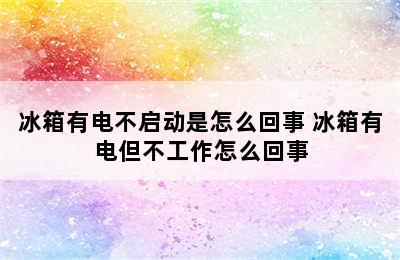 冰箱有电不启动是怎么回事 冰箱有电但不工作怎么回事